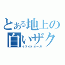 とある地上の白いザク（ホワイトオーガ）