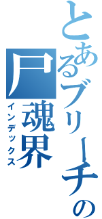 とあるブリーチの尸魂界（インデックス）