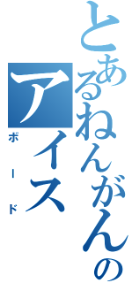 とあるねんがんのアイス（ボード）