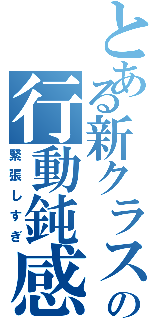 とある新クラスの行動鈍感（緊張しすぎ）