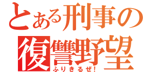 とある刑事の復讐野望（ふりきるぜ！）