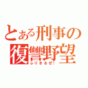 とある刑事の復讐野望（ふりきるぜ！）