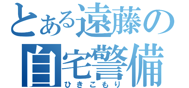 とある遠藤の自宅警備（ひきこもり）