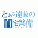 とある遠藤の自宅警備（ひきこもり）