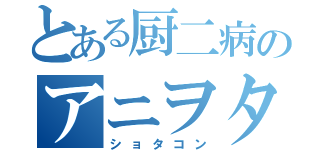 とある厨二病のアニヲタ（ショタコン）