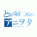 とある厨二病のアニヲタ（ショタコン）