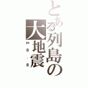 とある列島の大地震（ｍ８．８）