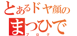 とあるドヤ顔のまつひで（ブログ）