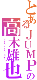 とあるＪＵＭＰ の高木雄也Ⅱ（Ｈｅｙ！ｓａｙ！ＪＵＭＰ！）