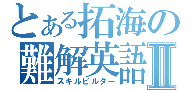 とある拓海の難解英語Ⅱ（スキルビルダー）