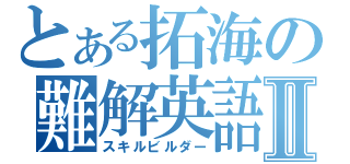 とある拓海の難解英語Ⅱ（スキルビルダー）