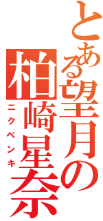 とある望月の柏崎星奈（ニクベンキ）