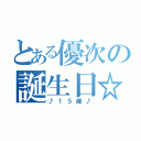 とある優次の誕生日☆（♪１５歳♪）