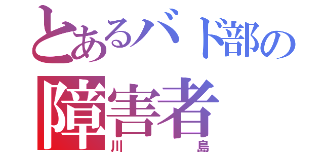 とあるバド部の障害者（川島）