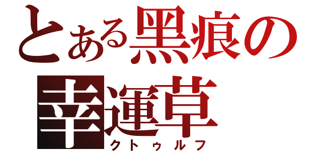 とある黑痕の幸運草（クトゥルフ）