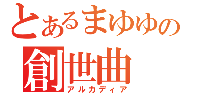 とあるまゆゆの創世曲（アルカディア）