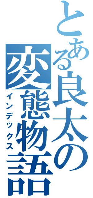 とある良太の変態物語（インデックス）