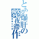 とある爆肝の斃夜滯作（錢盡心已怠）