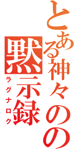 とある神々のの黙示録（ラグナロク）