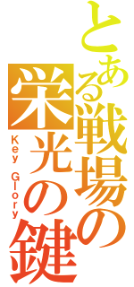 とある戦場の栄光の鍵（Ｋｅｙ Ｇｌｏｒｙ）