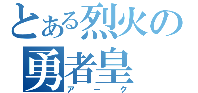 とある烈火の勇者皇（アーク）