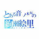 とある音ノ木坂学院の絢瀬絵里（エリーチカ）