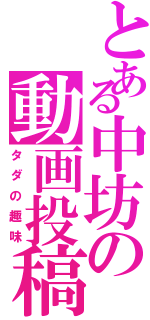 とある中坊の動画投稿（タダの趣味）