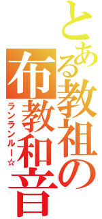 とある教祖の布教和音（ランランルー☆）