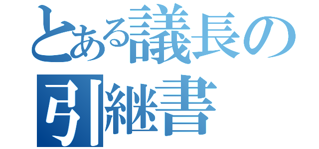 とある議長の引継書（）