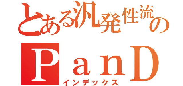 とある汎発性流行病のＰａｎＤＥｍｉＡ（インデックス）