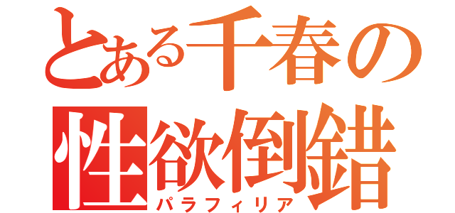 とある千春の性欲倒錯（パラフィリア）