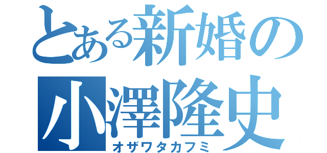 とある新婚の小澤隆史（オザワタカフミ）