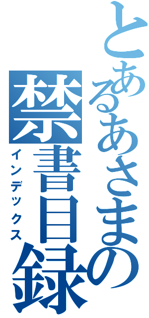 とあるあさまの禁書目録（インデックス）