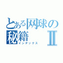 とある网球の秘籍Ⅱ（インデックス）