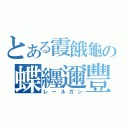 とある霞餓龜の蝶纒邇豐（レールガン）