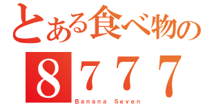 とある食べ物の８７７７（Ｂａｎａｎａ Ｓｅｖｅｎ）