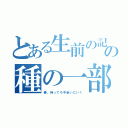 とある生前の記憶の種の一部（奏、待ってろ今会いにいく）