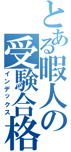 とある暇人の受験合格（インデックス）