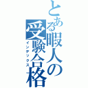 とある暇人の受験合格（インデックス）