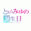 とあるみゆの誕生日（おめでとう１１月２５日）