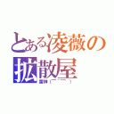 とある凌薇の拡散屋（雷神（￣＾￣゜））