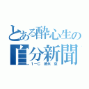 とある酔心生の自分新聞（１－Ｃ　徳永　空）