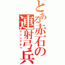 とある赤石の連射弓兵（マシンアチャ）