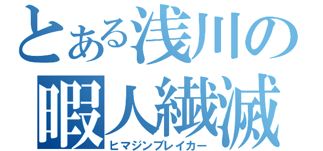 とある浅川の暇人繊滅（ヒマジンブレイカー）