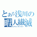 とある浅川の暇人繊滅（ヒマジンブレイカー）