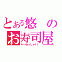 とある悠のお寿司屋さん（へいらっしゃい！）