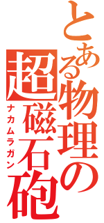 とある物理の超磁石砲（ナカムラガン）