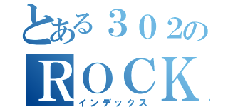 とある３０２のＲＯＣＫ（インデックス）