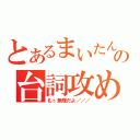 とあるまいたんの台詞攻め（もぅ無理だよ／／／）