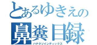 とあるゆきえの鼻糞目録（ハナクソインディックス）